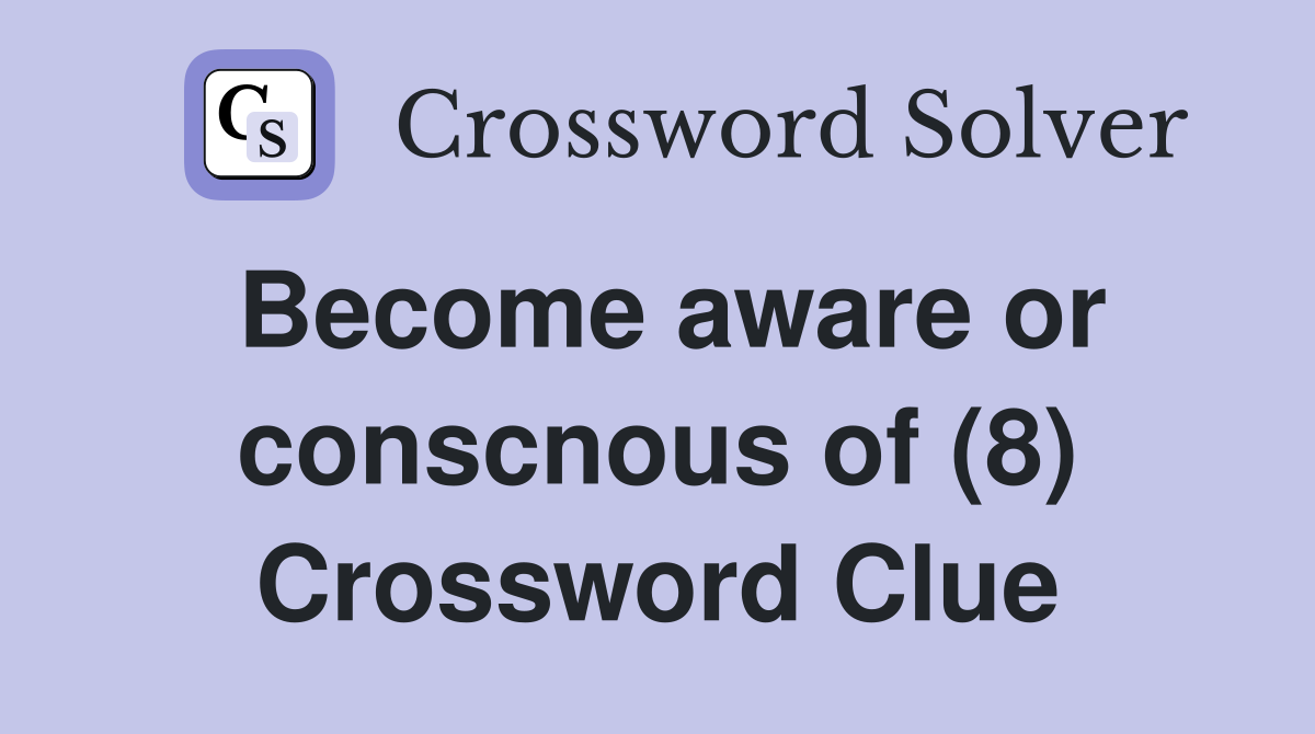 Become aware or conscnous of (8) Crossword Clue