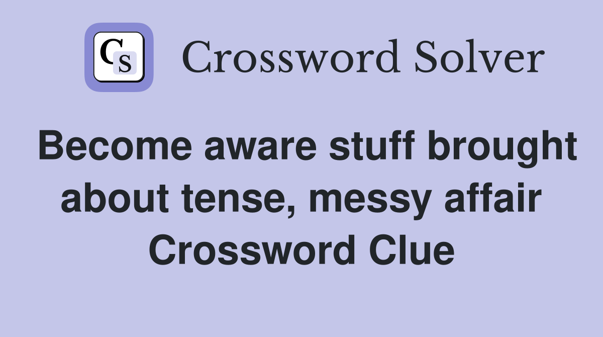 Become aware stuff brought about tense, messy affair Crossword Clue