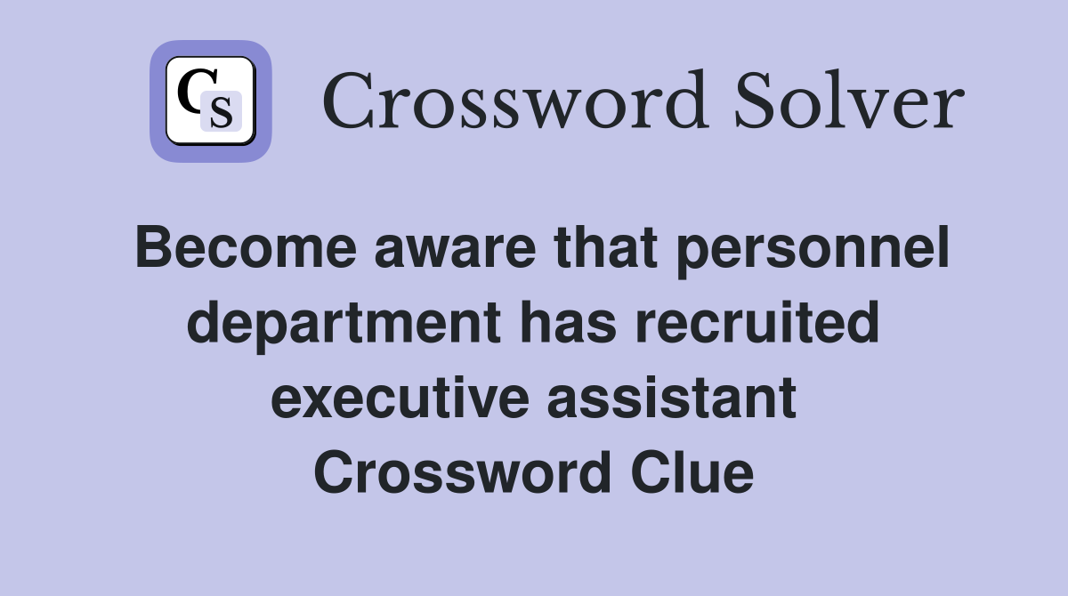 Become aware that personnel department has recruited executive assistant Crossword Clue