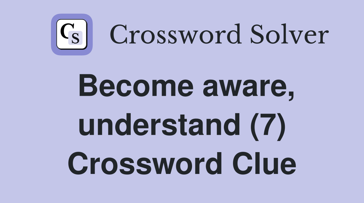 Become aware, understand (7) Crossword Clue