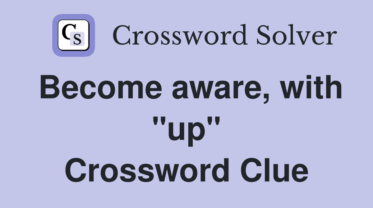 Become aware, with "up" Crossword Clue