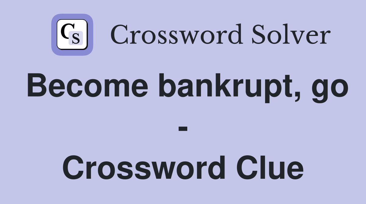 Become bankrupt, go - Crossword Clue
