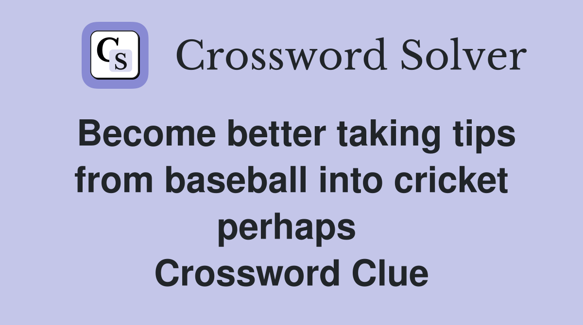 Become better taking tips from baseball into cricket perhaps  Crossword Clue