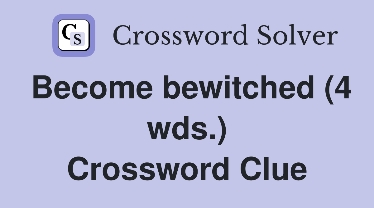 Become bewitched (4 wds.) Crossword Clue