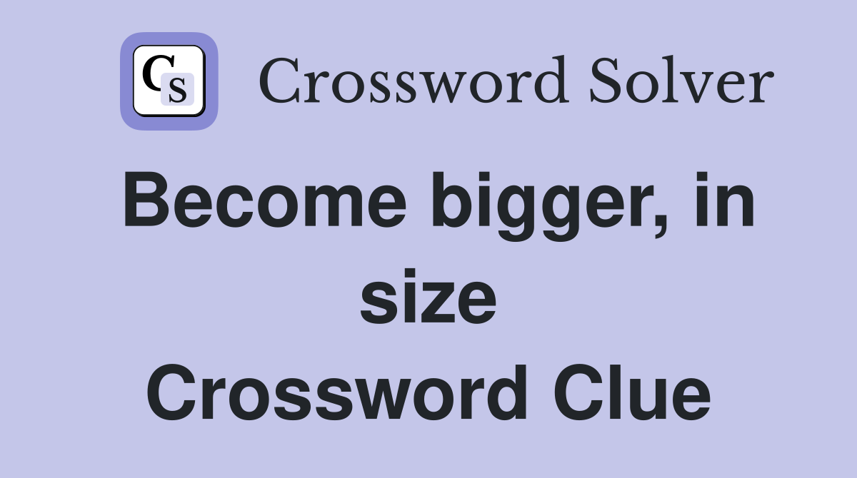 Become bigger, in size Crossword Clue