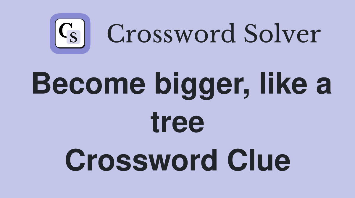 Become bigger, like a tree Crossword Clue