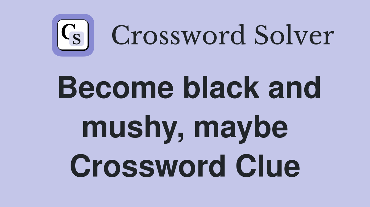 Become black and mushy, maybe Crossword Clue
