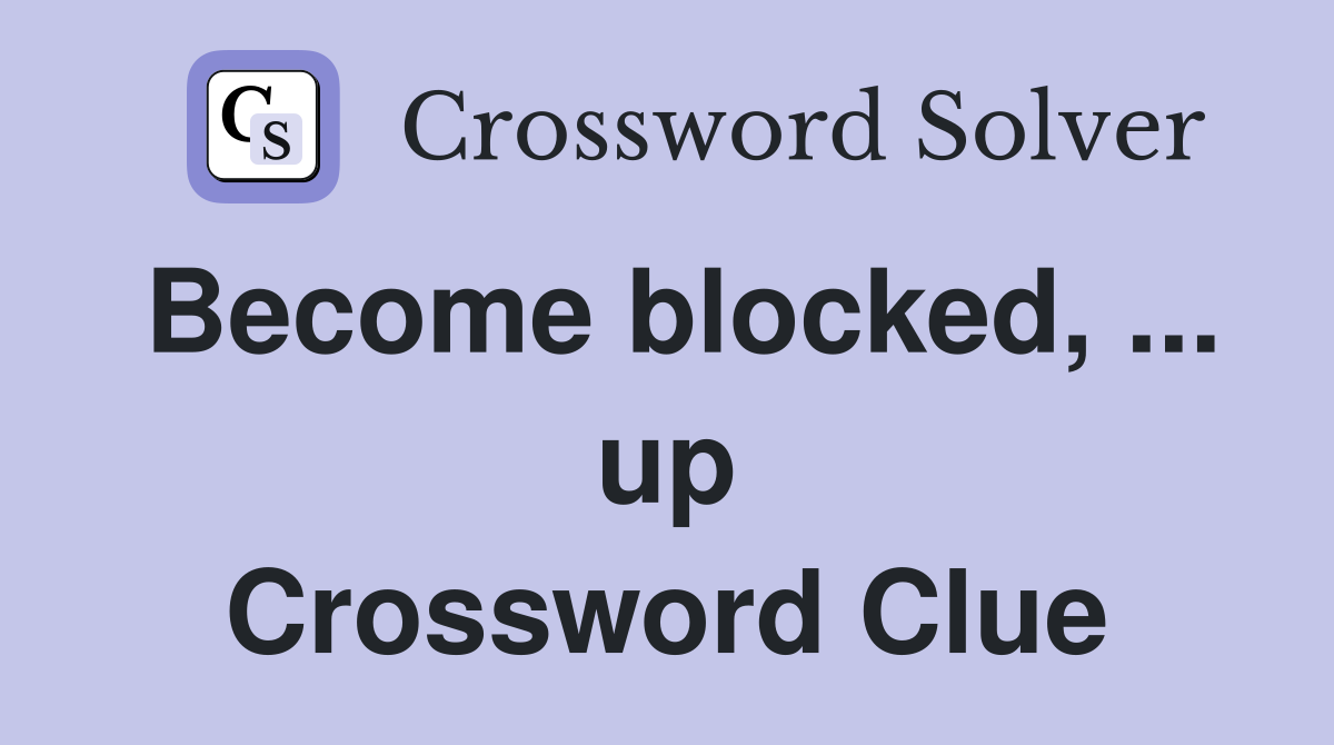 Become blocked, ... up Crossword Clue