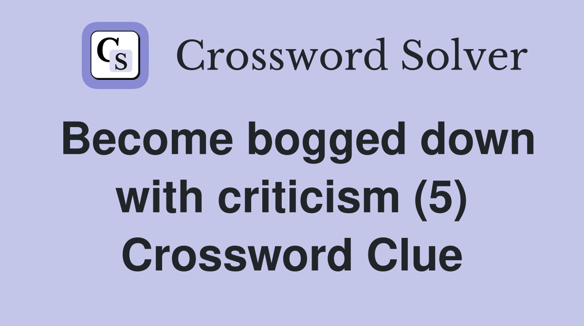 Become bogged down with criticism (5) Crossword Clue Answers