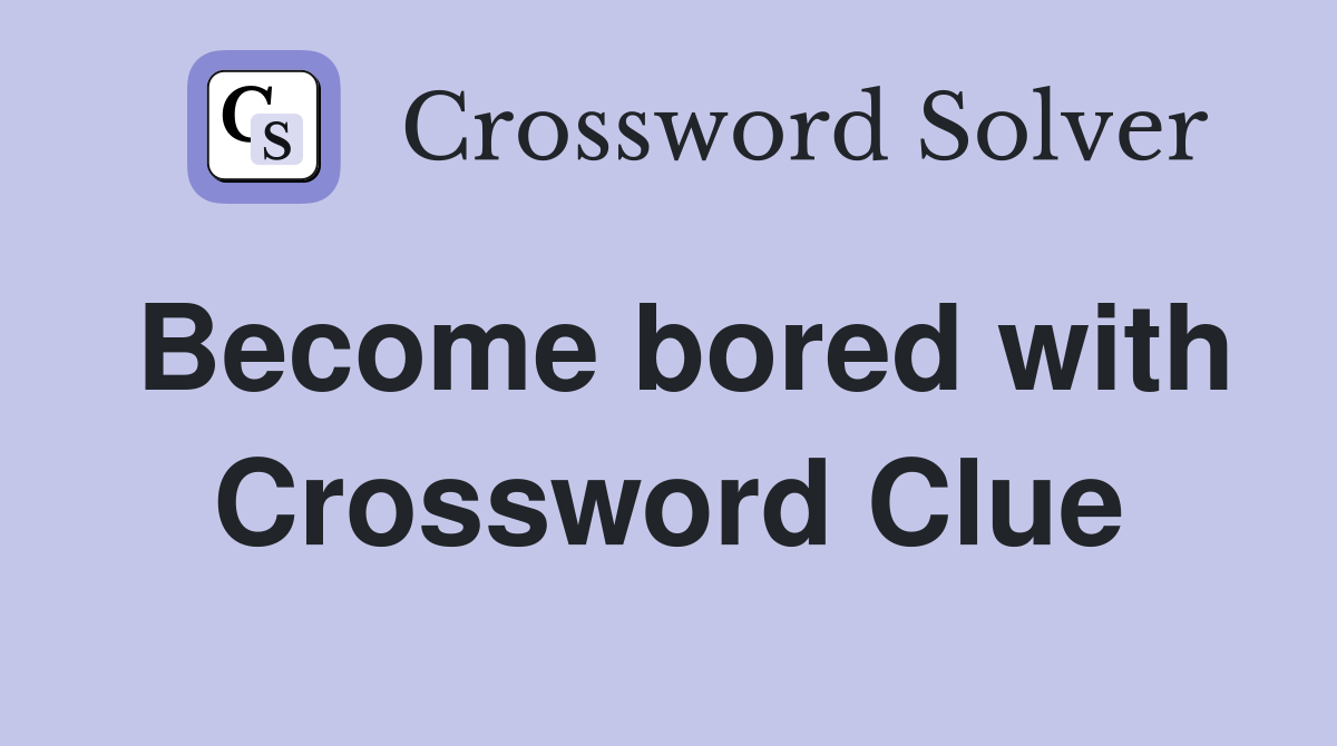 Become bored with Crossword Clue