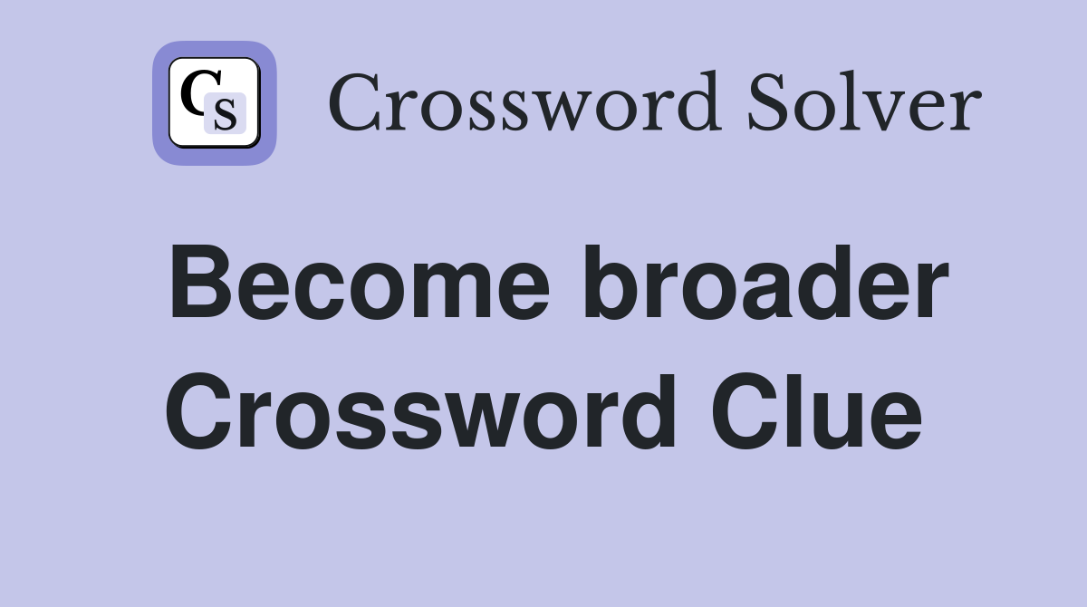 Become broader Crossword Clue