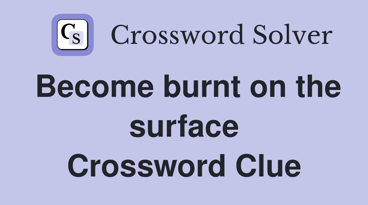 Become burnt on the surface Crossword Clue