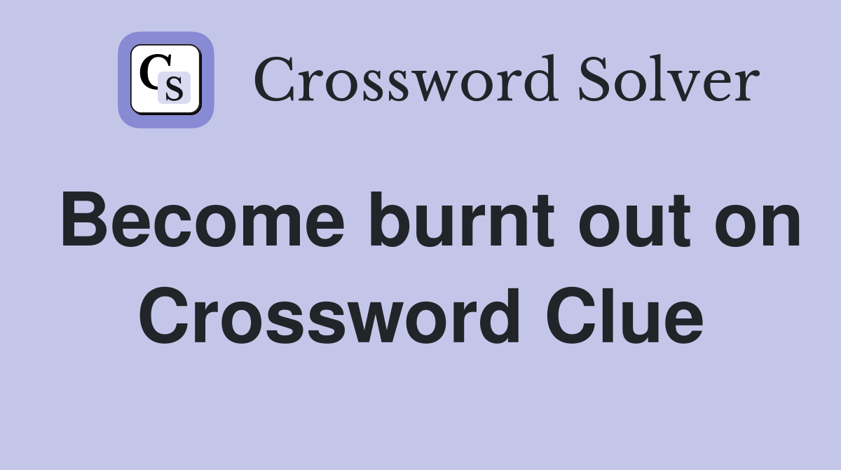 Become burnt out on Crossword Clue