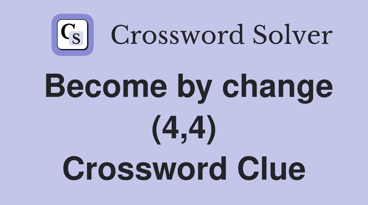 Become by change (4,4) Crossword Clue