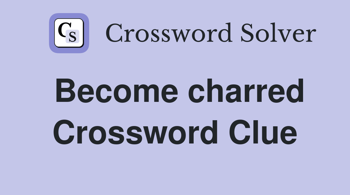 Become charred Crossword Clue