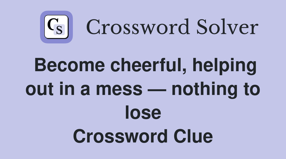 Become cheerful, helping out in a mess — nothing to lose Crossword Clue