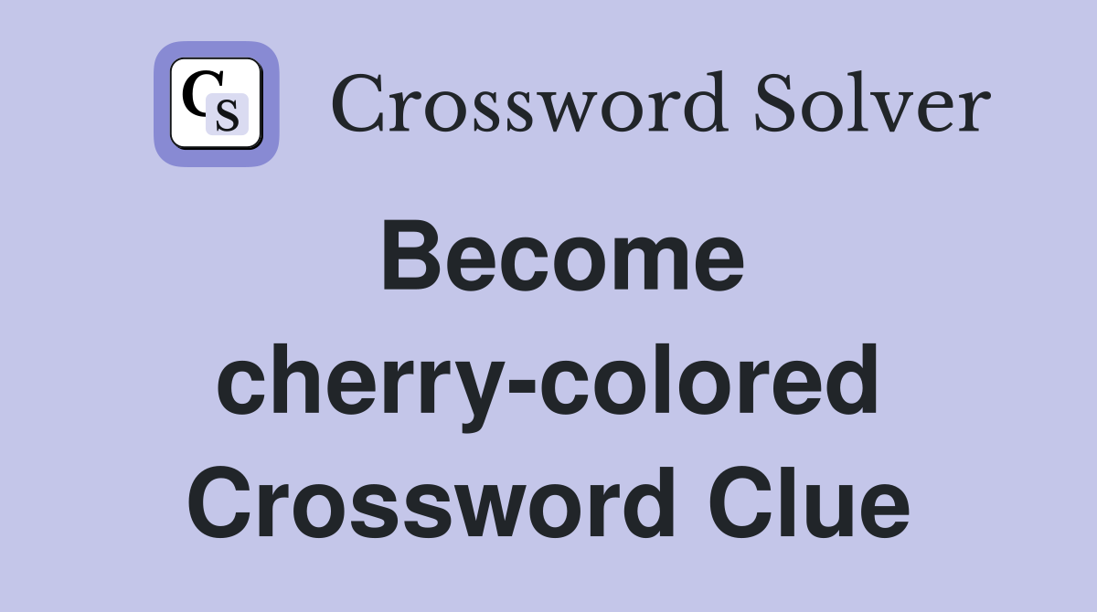 Become cherry-colored Crossword Clue