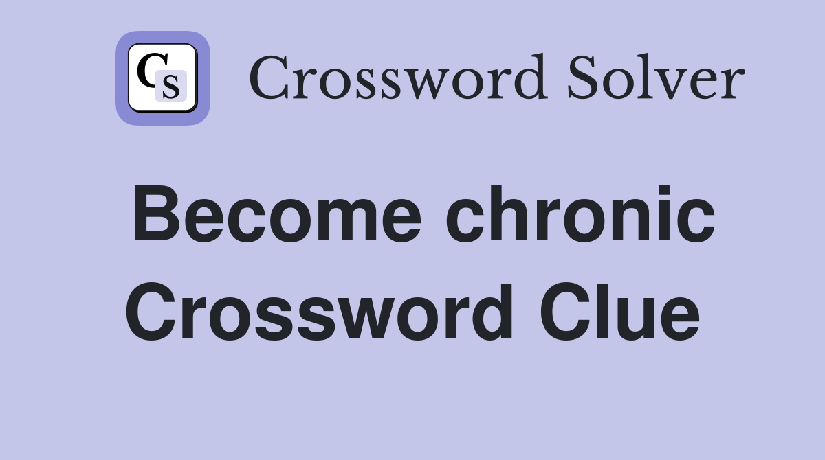 Become chronic Crossword Clue