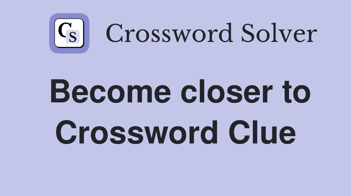 Become closer to Crossword Clue