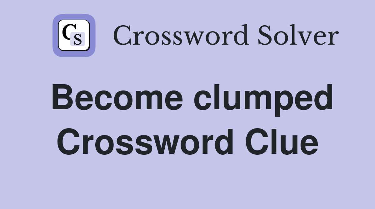 Become clumped Crossword Clue