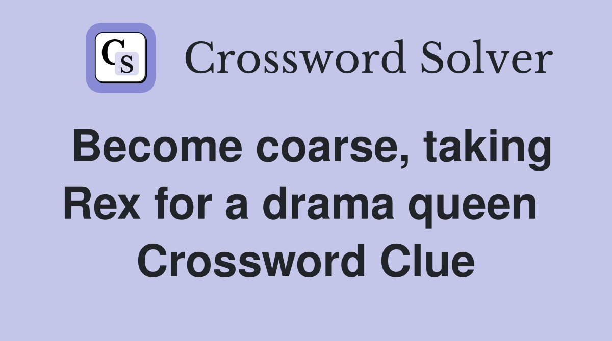 Become coarse, taking Rex for a drama queen  Crossword Clue