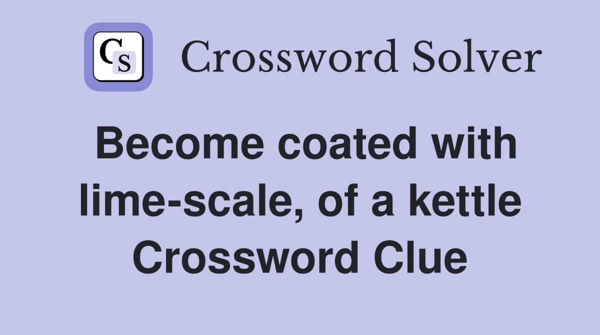 Become coated with lime-scale, of a kettle Crossword Clue