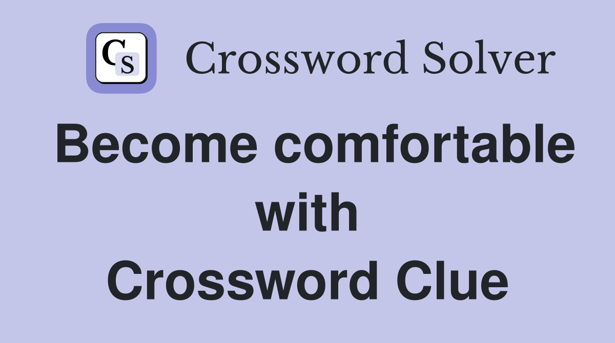 Become comfortable with Crossword Clue