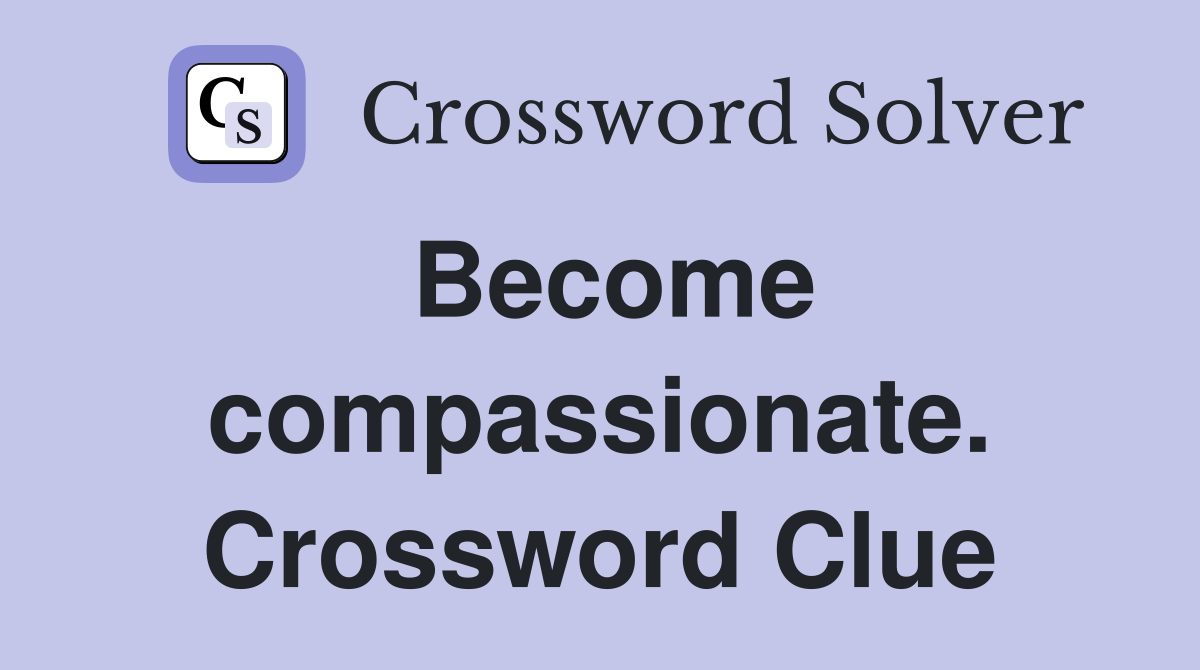 Become compassionate. Crossword Clue