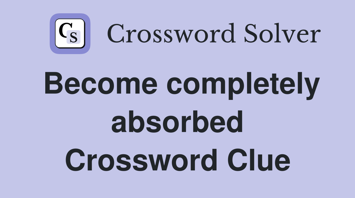 Become completely absorbed Crossword Clue