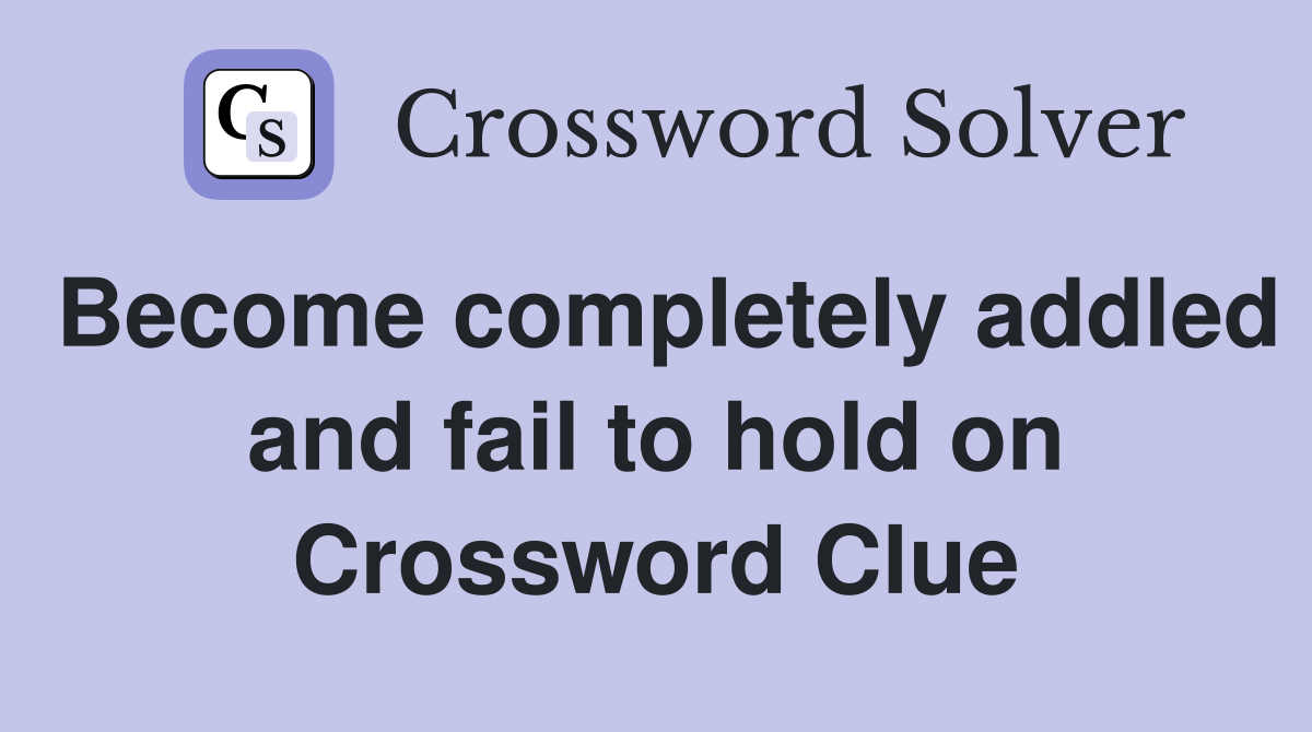 Become completely addled and fail to hold on Crossword Clue