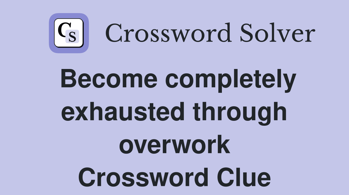 Become completely exhausted through overwork Crossword Clue