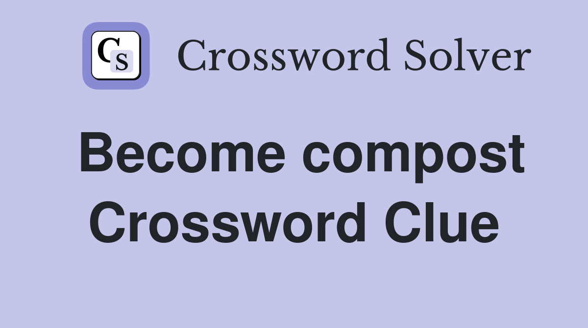 Become compost Crossword Clue