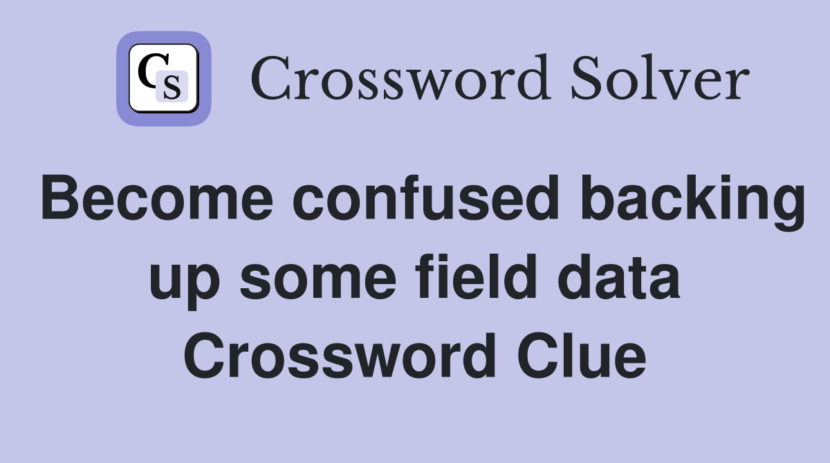 Become confused backing up some field data Crossword Clue