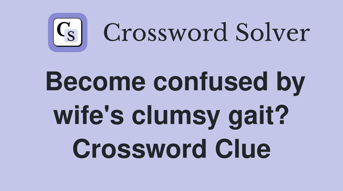 Become confused by wife's clumsy gait? Crossword Clue