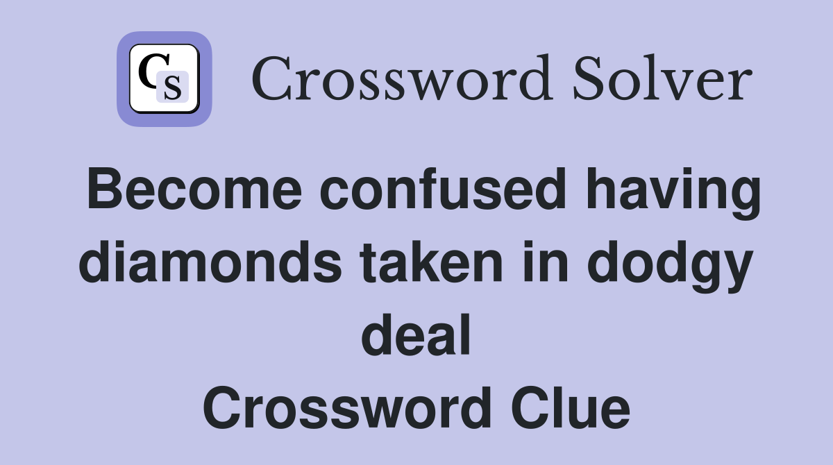 Become confused having diamonds taken in dodgy deal Crossword Clue