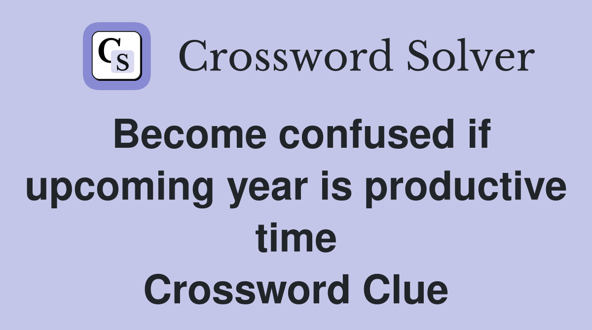 Become confused if upcoming year is productive time Crossword Clue
