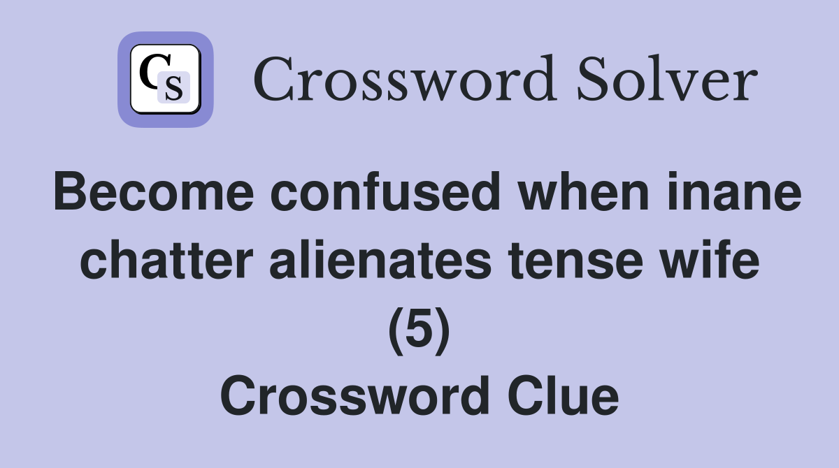 Become confused when inane chatter alienates tense wife (5) Crossword Clue