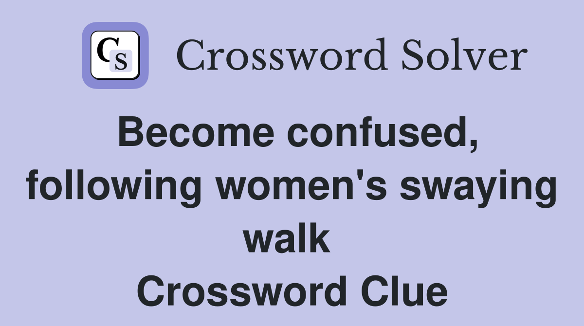Become confused, following women's swaying walk  Crossword Clue