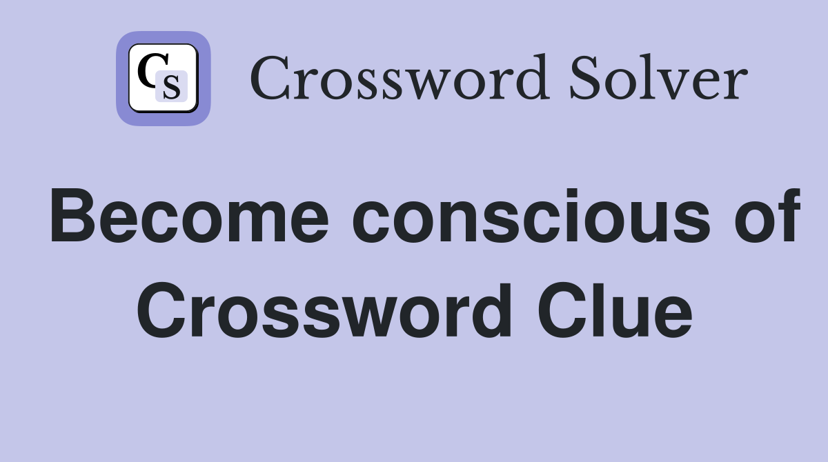 Become conscious of Crossword Clue