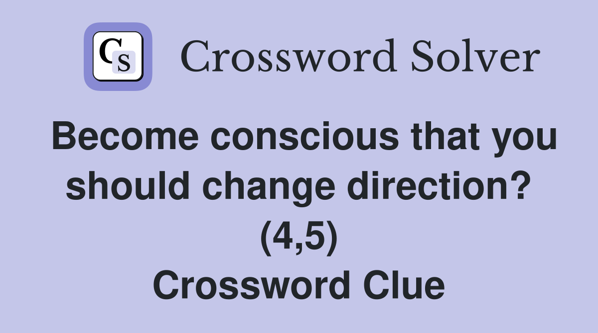 Become conscious that you should change direction? (4,5) Crossword Clue
