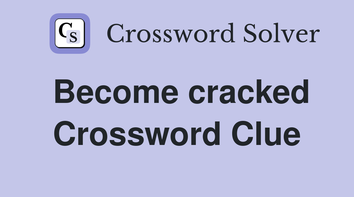 Become cracked Crossword Clue