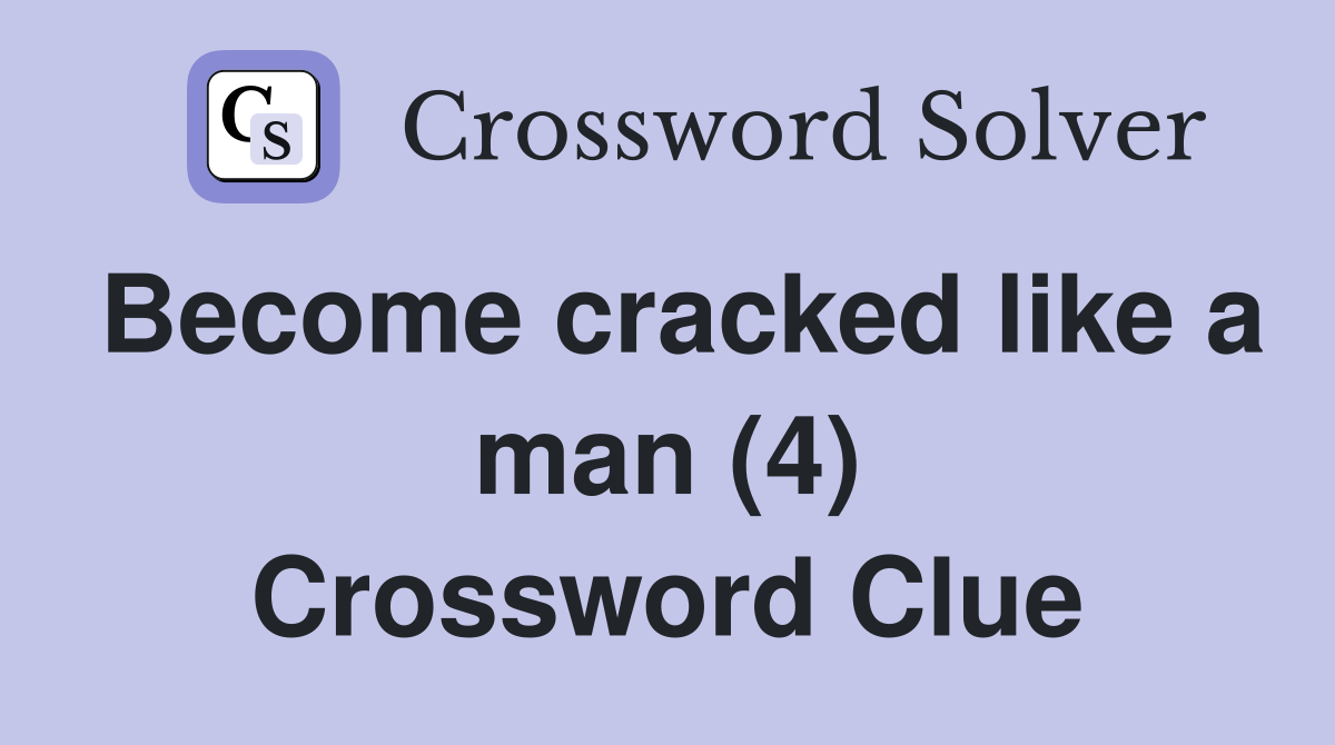 Become cracked like a man (4) Crossword Clue