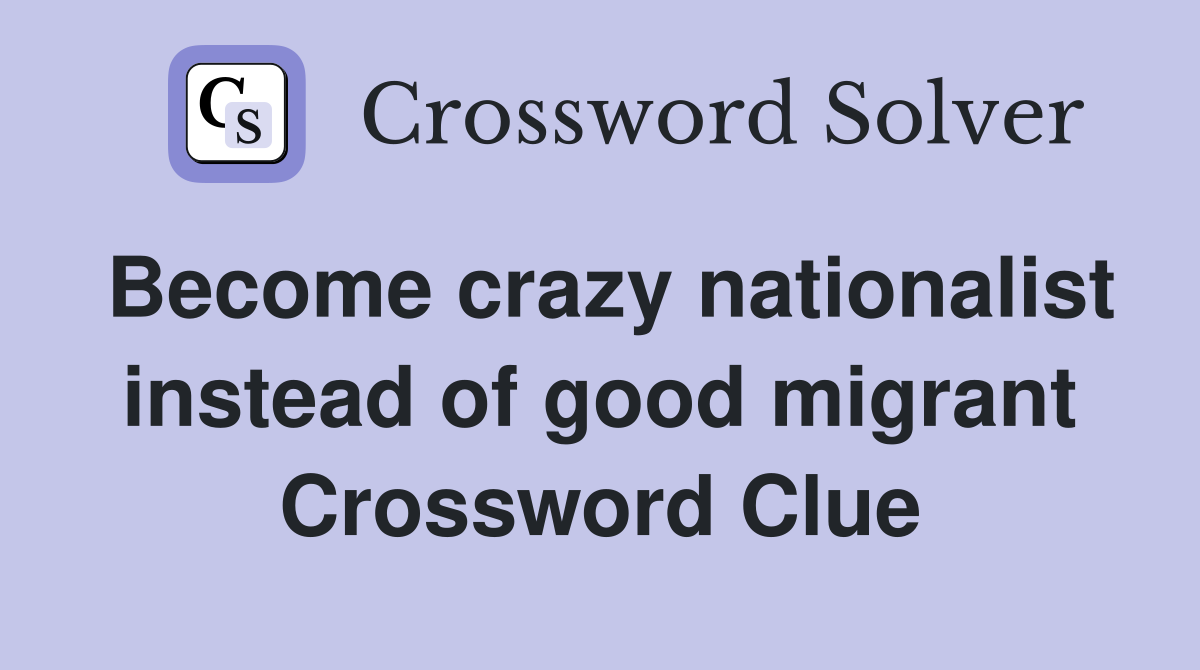 Become crazy nationalist instead of good migrant Crossword Clue