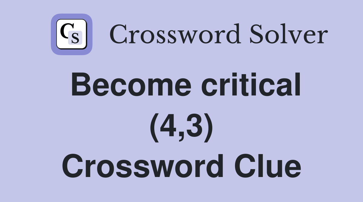 Become critical (4,3) Crossword Clue
