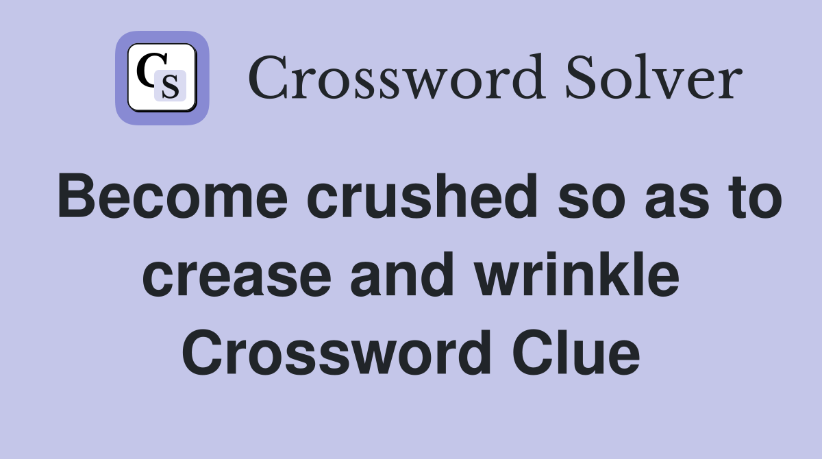 Become crushed so as to crease and wrinkle Crossword Clue
