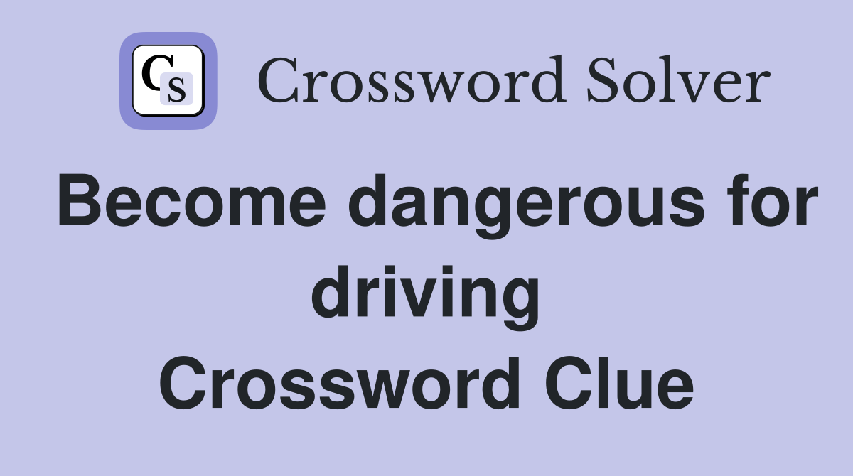 Become dangerous for driving Crossword Clue