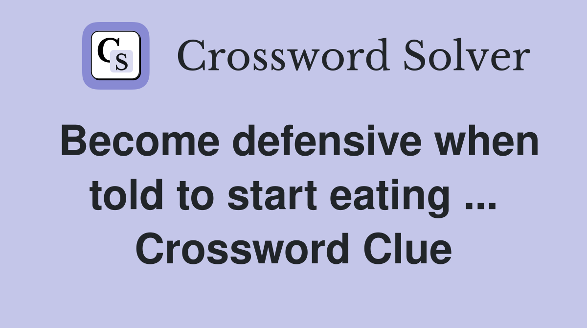 Become defensive when told to start eating ... Crossword Clue