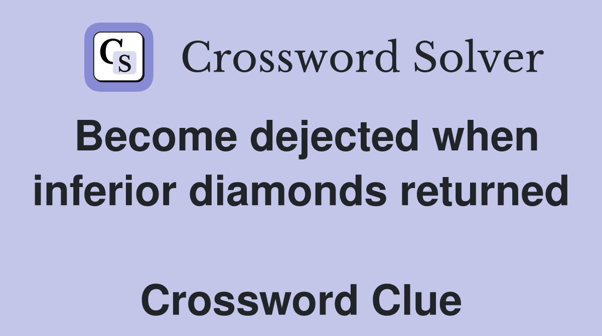 Become dejected when inferior diamonds returned  Crossword Clue