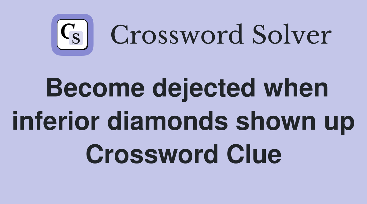Become dejected when inferior diamonds shown up Crossword Clue