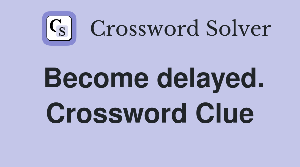 Become delayed. Crossword Clue
